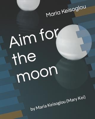 Aim for the moon: by Maria Keisoglou (Mary Kei) - Maria Keisoglou - cover