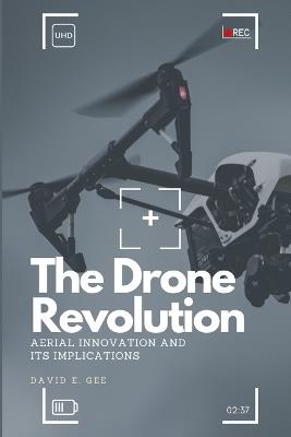 The Drone Revolution: Aerial Innovation and Its Implications - David E Gee - cover