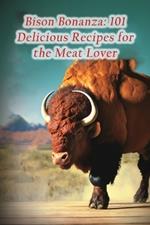 Bison Bonanza: 101 Delicious Recipes for the Meat Lover