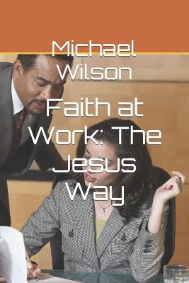 Faith at Work: The Jesus Way - Michael Wilson - cover