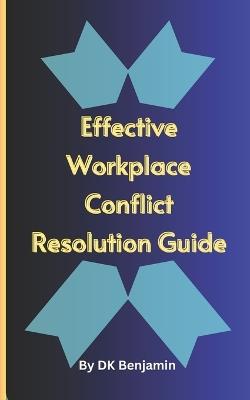 Effective Workplace Conflict Resolution Guide: For Corporate Institutions And Individuals - Dk Benjamin - cover