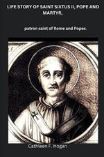 Life Story of Saint Sixtus II, Pope and Martyr,: patron saint of Rome and Popes