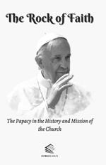 The Rock of Faith: The Papacy in the History and Mission of the Church