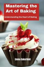 Mastering the Art of Baking: Understanding the Heart of Baking