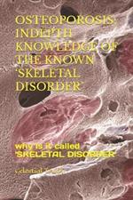 Osteoporosis; Indepth Knowledge of the Known 'Skeletal Disorder': why Is it called 'SKELETAL DISORDER'