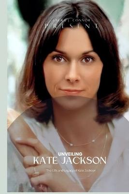 Unveiling Kate Jackson: The Life and Legacy of Kate Jackson - Laura J Connor - cover