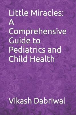 Little Miracles: A Comprehensive Guide to Pediatrics and Child Health - Vikash Dabriwal - cover