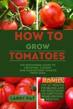 How to Grow Tomatoes: The beginners guide to growing, caring and harvesting tomato from seed