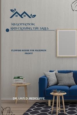 Negotiation and Closing the Sales: Flipping House for Maximum Profit - Lius D Redcliffe - cover