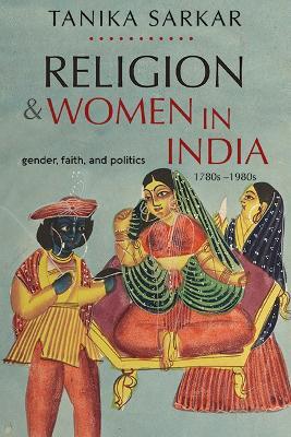 Religion and Women in India: Gender, Faith, and Politics, 1780s–1980s - Tanika Sarkar - cover