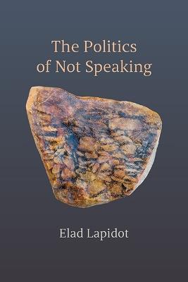 The Politics of Not Speaking - Elad Lapidot - cover