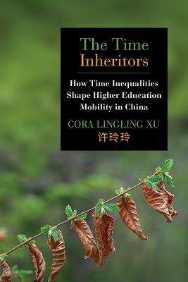 The Time Inheritors: How Time Inequalities Shape Higher Education Mobility in China - Cora Lingling Xu - cover