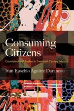 Consuming Citizens: Countercultural Bodies in Twentieth-Century Mexico