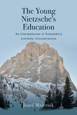 The Young Nietzsche's Education: An Interpretation of Nietzsche's Untimely Considerations