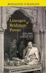 Lineages of Brahman Power: Caste, Family, and the State in Western India, 1600–1900