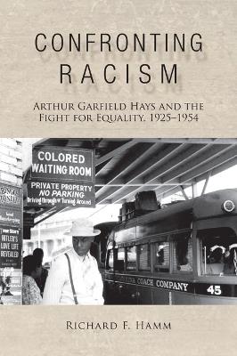 Confronting Racism: Arthur Garfield Hays and the Fight for Equality, 1925–1954 - Richard F. Hamm - cover