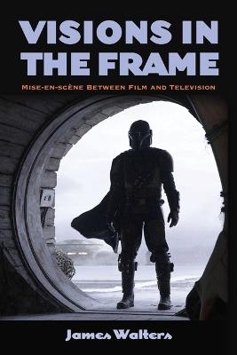 Visions in the Frame: Mise-en-scène Between Film and Television - James Walters - cover
