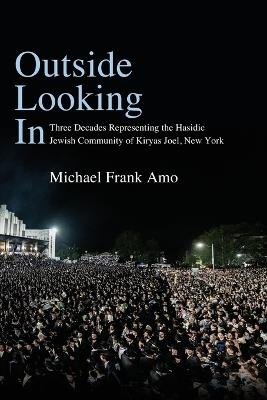 Outside Looking In: Three Decades Representing the Hasidic Jewish Community of Kiryas Joel, New York - Michael Frank Amo - cover