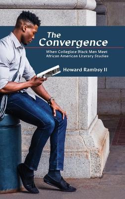 The Convergence: When Collegiate Black Men Meet African American Literary Studies - Howard Rambsy - cover