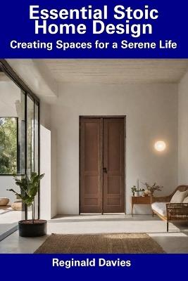 Essential Stoic Home Design: Creating Spaces for a Serene Life - Reginald Davies - cover