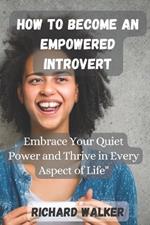 How to Become an Empowered Introvert: Embrace Your Quiet Power and Thrive in Every Aspect of Life