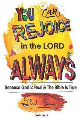 You Can Rejoice in the Lord Always Volume 2: Because God is Real and the Bible is True - Franklin J Andreen - cover