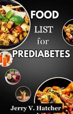 Food List for Prediabetes: The Ultimate Guide for a Complete Understanding of Prediabetes, with Super Recipes for its Tackling and Reversal.