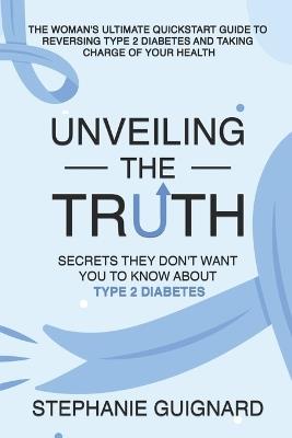 Unveiling the Truth: Secrets They Don't Want You to know About Type 2 Diabetes - Stephanie Guignard - cover