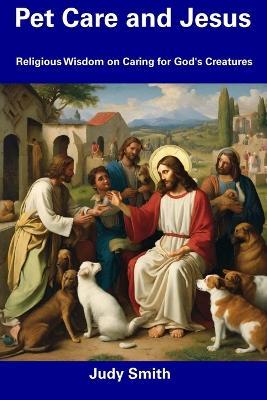 Pet Care and Jesus: Religious Wisdom on Caring for God's Creatures - Judy Smith - cover