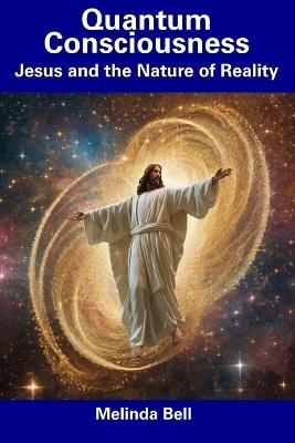 Quantum Consciousness: Jesus and the Nature of Reality - Melinda Bell - cover