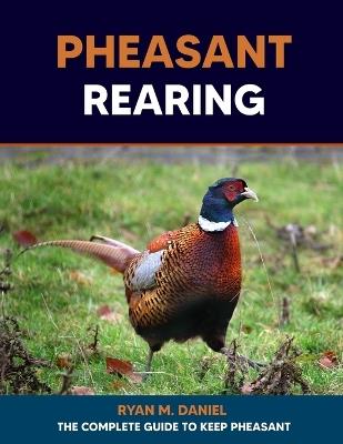 Pheasant Rearing: The Complete Guide to Keep Pheasant - Ryan M Daniel - cover
