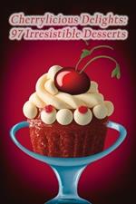 Cherrylicious Delights: 97 Irresistible Desserts