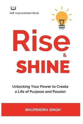 Rise & Shine: Unlocking Your Power to Create a Life of Purpose and Passion - Bhupendra Singh - cover