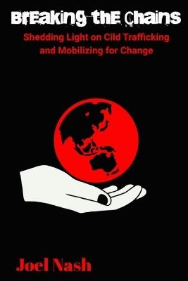 Breaking the Chains: Shedding light on Child Trafficking and Mobilizing for Change - Joel Nash - cover