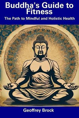 Buddha's Guide to Fitness: The Path to Mindful and Holistic Health - Geoffrey Brock - cover