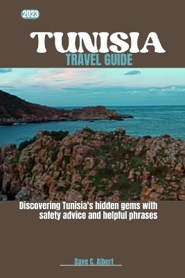 2023 Tunisia Travel Guide: Discovering Tunisia's hidden gems with safety advice and helpful phrases - Dave C Albert - cover
