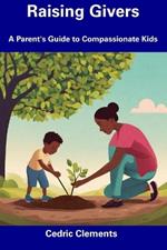 Raising Givers: A Parent's Guide to Compassionate Kids