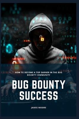 Bug Bounty Success: How to Become a Top Earner in the Bug Bounty Community - James Moore - cover