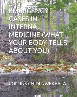 Emergency Cases in Internal Medicine (What Your Body Tells about You) - Collins Chidi Nwekeala - cover