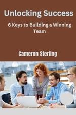 Unlocking Success: 6 Keys to Building a Winning Team