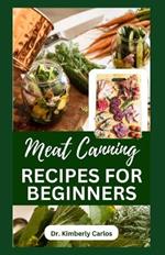 Meat Canning Recipes for Beginners: Quick and Easy Methods for Preserving and Pressure Canning Meat