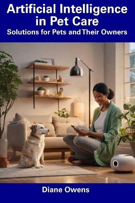 Artificial Intelligence in Pet Care: Solutions for Pets and Their Owners - Diane Owens - cover