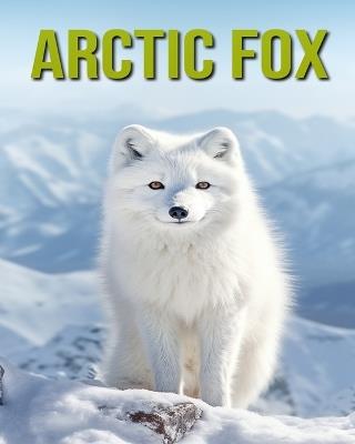 Arctic Fox: Fun and Educational Book for Kids with Amazing Facts and Pictures - Cinta Horton - cover