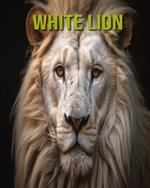 White Lion: Fun and Educational Book for Kids with Amazing Facts and Pictures