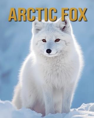 Arctic Fox: Arctic Fox: Amazing Photos and Fun Facts Book - Diane Donjuan - cover