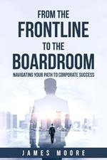 From the Frontline to the Boardroom: Navigating Your Path to Corporate Success