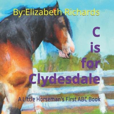 C is for Clydesdale: A Little Horseman's First ABC Book - Elizabeth Richards - cover