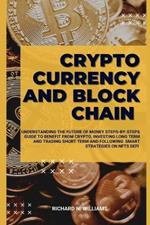 Cryptocurrency and Block Chain: Understanding the Future of Money Steps-By-Steps Guide to Benefit from Crypto, Investing Long Term and Trading Short Term and Following Smart Strategies on Defi, Nfts