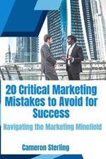 20 Critical Marketing Mistakes to Avoid for Success: Navigating the Marketing Minefield: