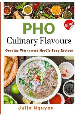 PHO Culinary Flavors: Genuine Vietnamese Noodle Soup Recipes. BONUS ebook: PHO NOODLE VARIATIONS - Julie Nguyen - cover
